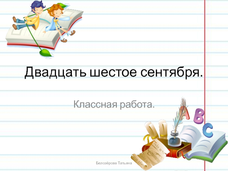 Работа на 6 сентября. Двадцать шестое сентября. Двадцать шестое классная работа. Двадцать шестое сентября классная. Шестое сентября классная работа.