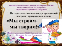 Презентация по техническому конструированию Мы строим -мы творим