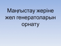 Презентация по Физике Маңғыстау өлкесіне жел генераторларын орнату