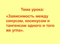 Презентация по алгебре и началам анализа на тему  Зависимость между синусом, косинусом и тангенсом одного и того же угла