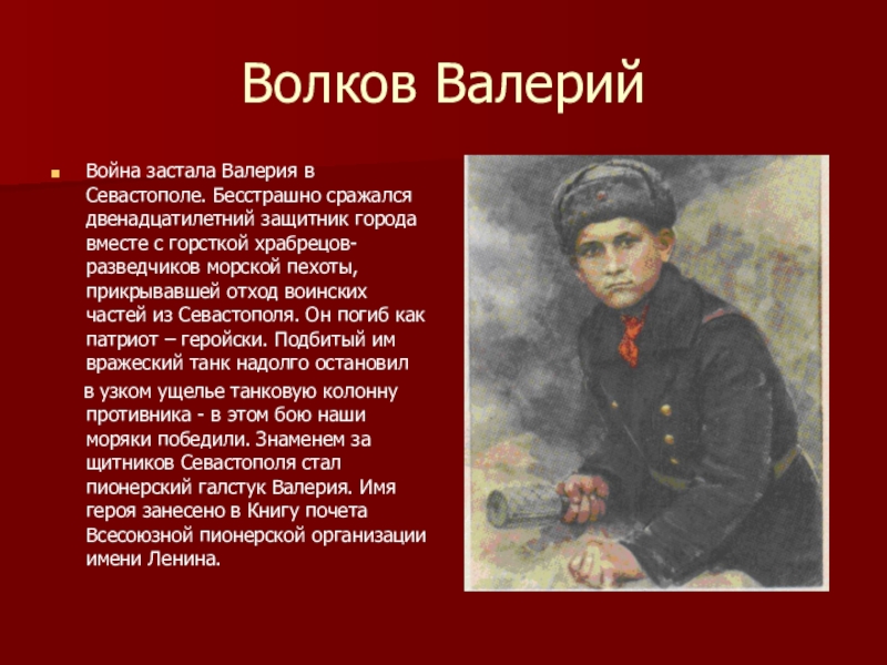 Волков ВалерийВойна застала Валерия в Севастополе. Бесстрашно сражался двенадцатилетний защитник города вместе с горсткой храбрецов-разведчиков морской пехоты,
