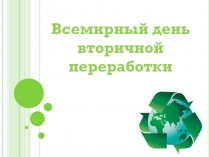 Презентация Всемирный день вторичной переработки