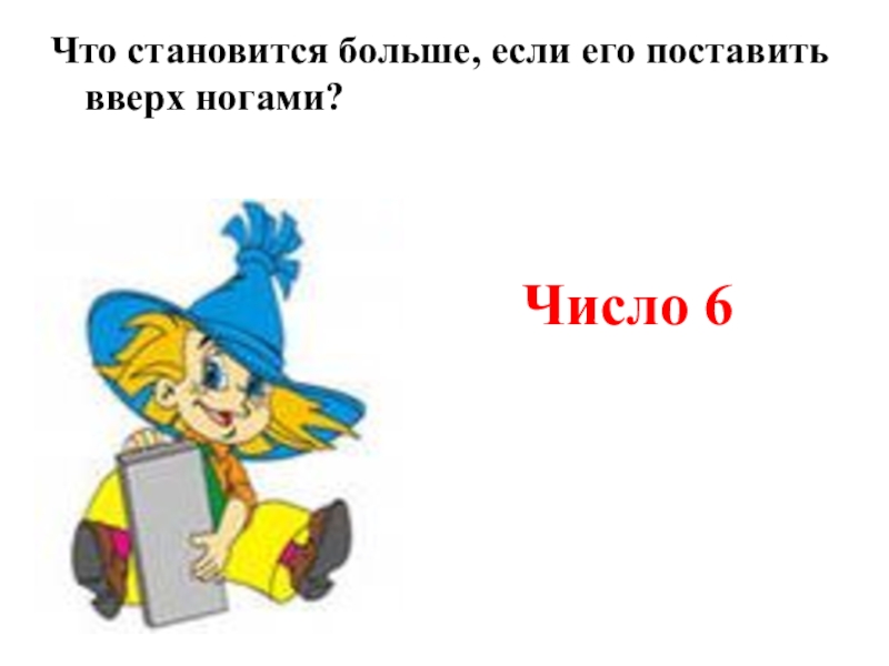 Стал шире. Что становится больше если его поставить вверх ногами. Что становится больше если его поставить вверх. Что станет больше если его перевернуть вверх ногами. Загадка что станет больше если его перевернуть вверх ногами ответ.