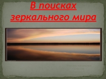 Презентация В поисках зеркального мира