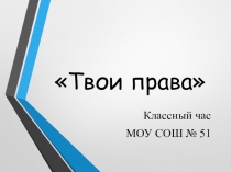 Презентация к классному часу по теме Твои права