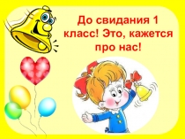 Презентация До свидания, 1 класс!