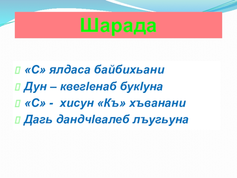 Шарада«С» ялдаса байбихьани Дун – квегlенаб букlуна«С» - хисун «Къ» хъвананиДагь дандчlвалеб лъугьуна.