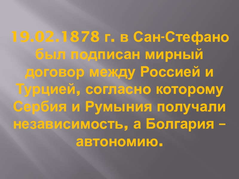 19.02.1878 г. в Сан-Стефано был подписан мирный договор между Россией и Турцией, согласно которому Сербия и Румыния