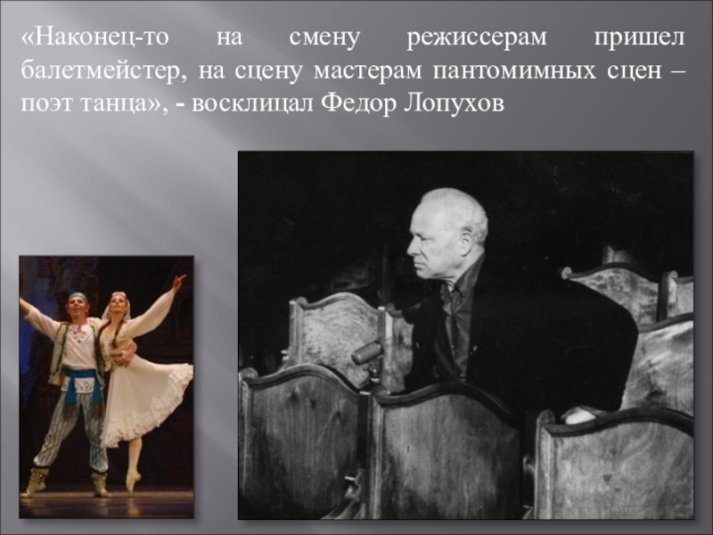 «Наконец-то на смену режиссерам пришел балетмейстер, на сцену мастерам пантомимных сцен – поэт танца», - восклицал Федор