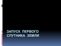 Презентация по окружающему миру на тему Запуск первого спутника Земли (2 класс)