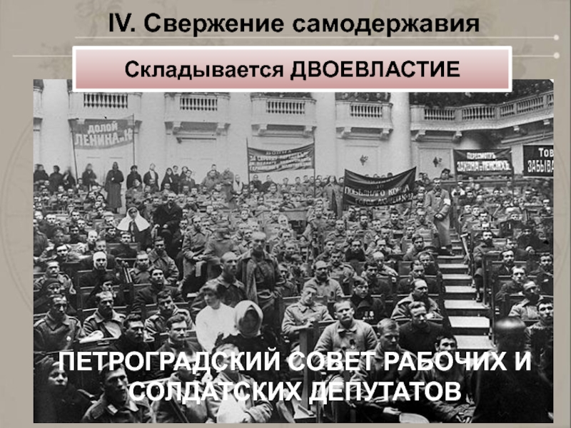 IV. Свержение самодержавияСкладывается ДВОЕВЛАСТИЕПЕТРОГРАДСКИЙ СОВЕТ РАБОЧИХ И СОЛДАТСКИХ ДЕПУТАТОВ