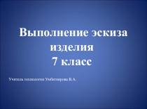 Выполнение эскиза изделия. Эски з (фр. esquisse) — предварительный набросок, фиксирующий замысел художественного произведения, сооружения, механизма или отдельной его части