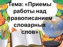 Приемы работы над правописанием словарных слов