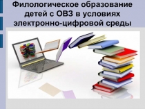 Презентация Филологическое образование детей с ОВЗ в условиях электронно-цифровой среды