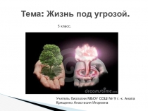 Презентация по биологии на тему Жизнь под угрозой (5 класс)