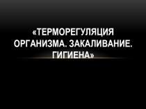 Презентация по биологии на тему Терморегуляция. Закаливание. Гигиена (8 класс)