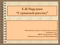 Презентация по литературному чтению на тему Е.И. Чарушин Страшный рассказ