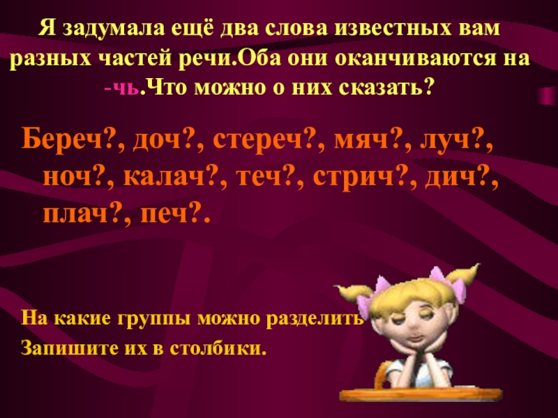 Я задумала ещё два слова известных вам разных частей речи.Оба они оканчиваются на  -чь.Что можно о