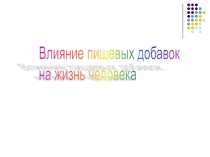 Презентация Влияние пищевых добавок на жизнь человека