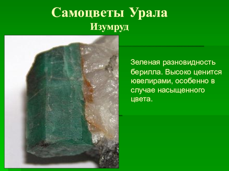 Самоцветы Урала Изумруд  Зеленая разновидность берилла. Высоко ценится ювелирами, особенно в случае насыщенного цвета.