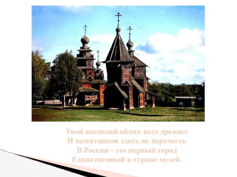 Твой внешний облик всех древнееИ памятников здесь не перечестьВ России - это первый городЕдинственный в стране музей.