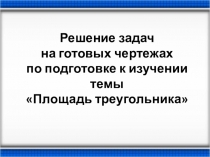 Решение задач на готовых чертежах при подготовке к изучению темы Площадь треугольника