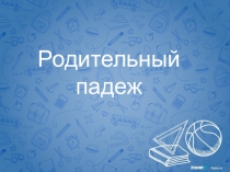 Презентация по русскому языку на тему  Родительный падеж.
