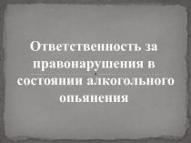 Ответственность за правонарушения в состоянии алкогольного опьянения