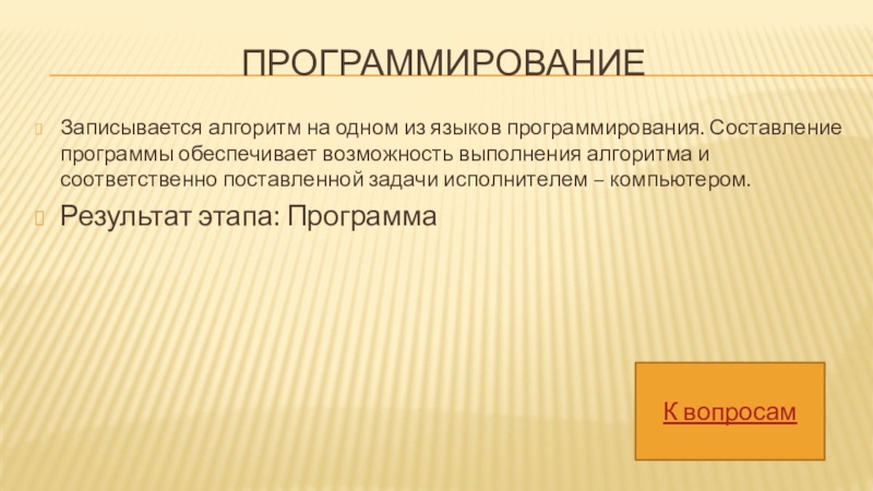 ПрограммированиеЗаписывается алгоритм на одном из языков программирования. Составление программы обеспечивает возможность выполнения алгоритма и соответственно поставленной задачи