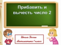 Урок математики в 1 классе УМК Школа России.: Прибавить и вычесть число 2.