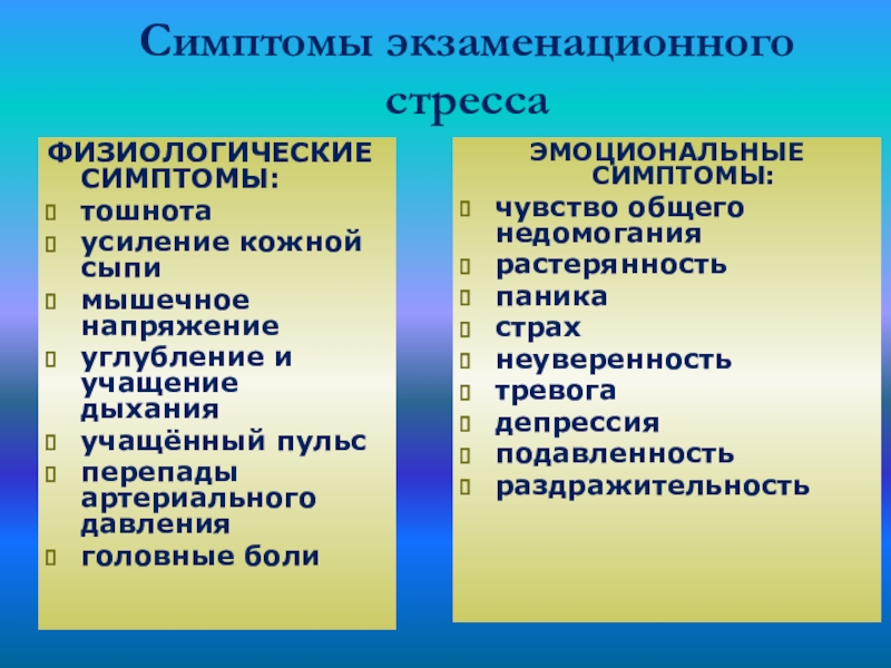 Симптомы экзаменационного стрессаФИЗИОЛОГИЧЕСКИЕ СИМПТОМЫ: тошнота усиление кожной сыпи мышечное напряжение углубление и учащение дыхания учащённый пульс перепады