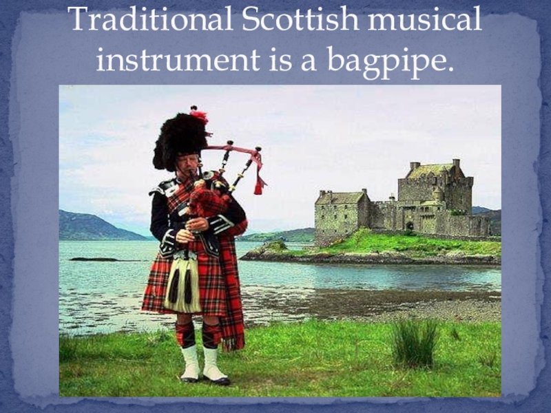 Traditional Scottish musical instrument is a bagpipe.