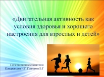 Презентация выступления на педсоветеДвигательная активность как условия здоровья и хорошего настроения для взрослых и детей