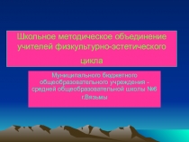 Презентация ШМО ФИЗКУЛЬТУРНО-ЭСТЕТИЧЕСКОГО ЦИКЛА