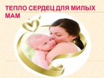 ТЕПЛО СЕРДЕЦ ДЛЯ МИЛЫХ МАМ