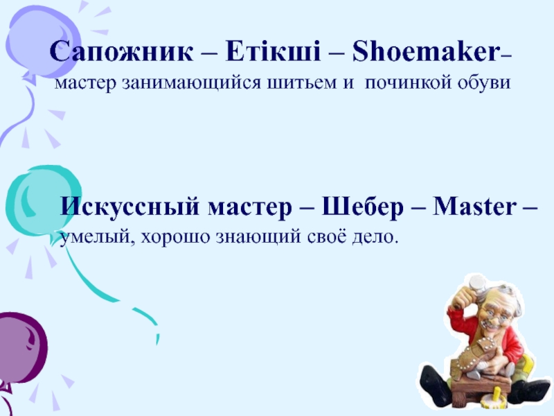 Сапожник – Етікші – Shoemaker– мастер занимающийся шитьем и починкой обувиИскуссный мастер – Шебер – Master