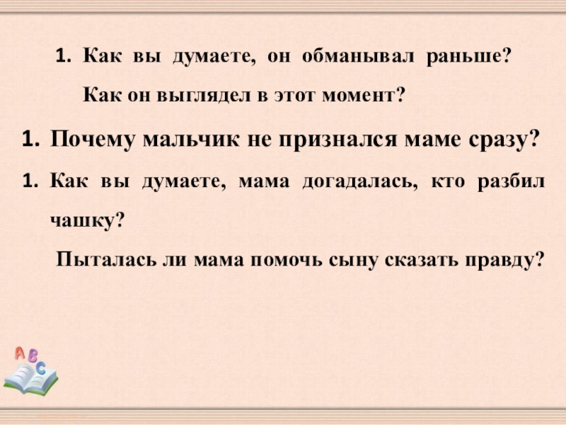 Как вы думаете, он обманывал раньше? Как он выглядел в этот момент?Почему мальчик не признался маме сразу?Как