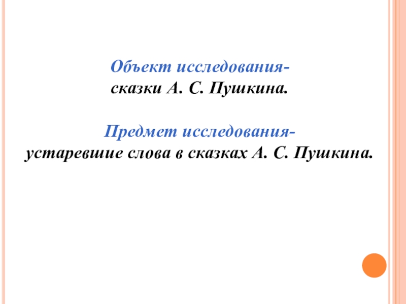 Объект исследования-сказки А. С. Пушкина.Предмет исследования-устаревшие слова в сказках А. С. Пушкина.