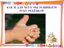 Презентация: Как и для чего мы развиваем руку ребёнка?