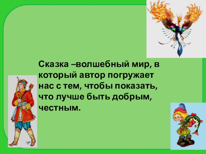 Сказка –волшебный мир, в который автор погружает нас с тем, чтобы показать, что лучше