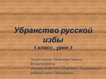 Урок-презентация по предмету Изобразительное искусство 5 класс Внутреннее убранство русской избы