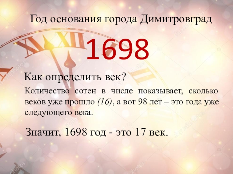 1698Год основания города ДимитровградКоличество сотен в числе показывает, сколько веков уже прошло (16), а вот 98 лет