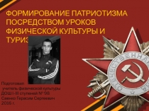 Презентация+доклад на тему Формирование патриотизма посредством уроков физической культуры и туризма.
