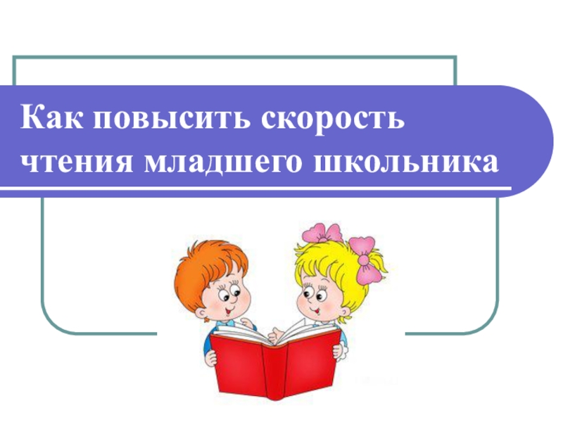 Как повысить скорость чтения. Как повысить скорость чтения младшего школьника. Презентация повышение скорости чтения. Родительское собрание в 4 классе как повысить скорость чтения. Как ускорить чтение.