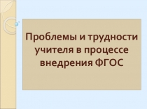 Презентация:Проблемы и трудности учителя в процессе внедрения ФГОС