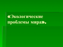 Презентация Экологические проблемы мира для детей 7-12 лет