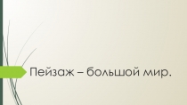 Презентация по Изобразительному искусству Пейзаж-большой мир (6 класс)