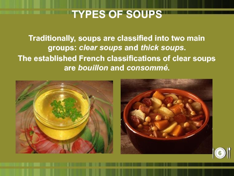 TYPES OF SOUPSTraditionally, soups are classified into two main groups: clear soups and thick soups. The established French classifications of clear