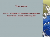 Презентация по технологии на тему Обработка прорезного кармана с листочкой с втачными концами