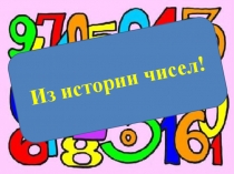 Презентация по математике на тему : Из истории чисел.